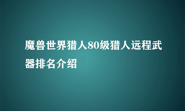 魔兽世界猎人80级猎人远程武器排名介绍