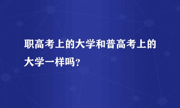 职高考上的大学和普高考上的大学一样吗？