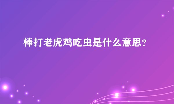 棒打老虎鸡吃虫是什么意思？