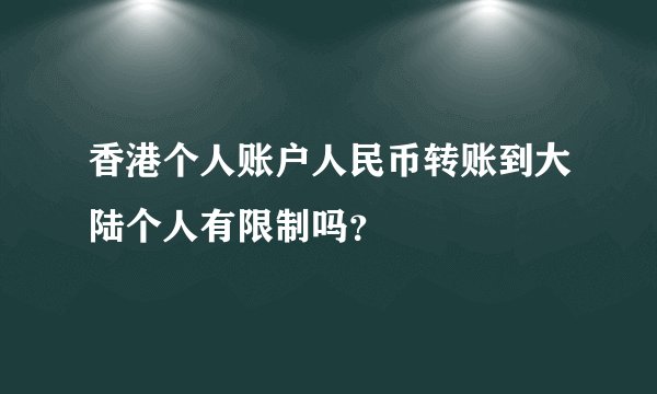 香港个人账户人民币转账到大陆个人有限制吗？