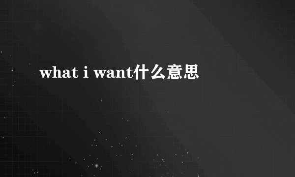 what i want什么意思
