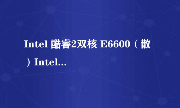 Intel 酷睿2双核 E6600（散）Intel 酷睿2双核 E6600(散)详细参数