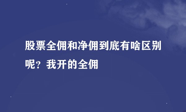 股票全佣和净佣到底有啥区别呢？我开的全佣