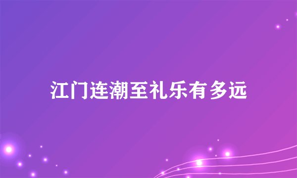 江门连潮至礼乐有多远