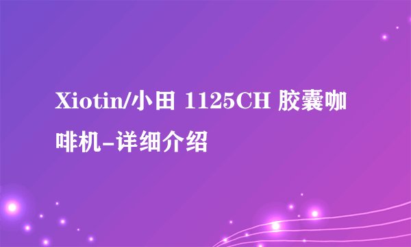 Xiotin/小田 1125CH 胶囊咖啡机-详细介绍
