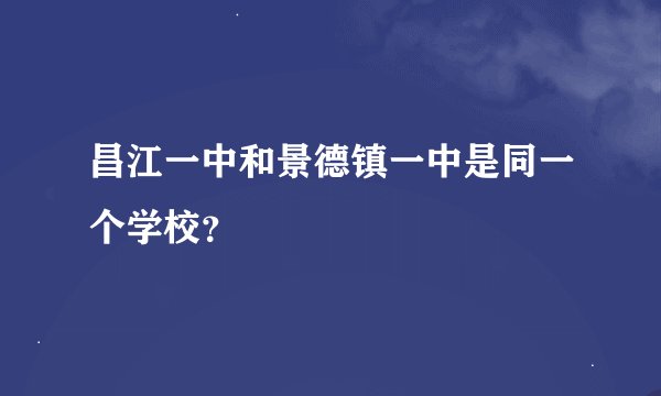 昌江一中和景德镇一中是同一个学校？
