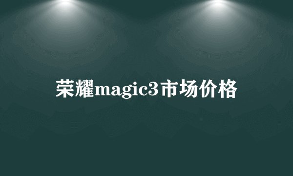 荣耀magic3市场价格