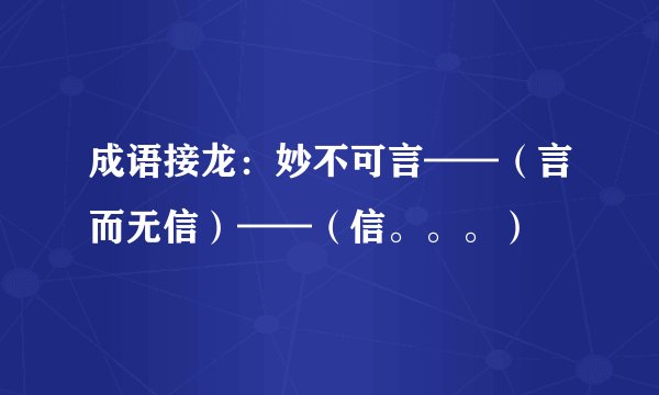 成语接龙:妙不可言——(言而无信)——(信。。。)