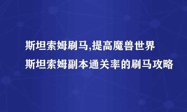 斯坦索姆刷马,提高魔兽世界斯坦索姆副本通关率的刷马攻略
