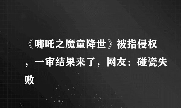 《哪吒之魔童降世》被指侵权，一审结果来了，网友：碰瓷失败