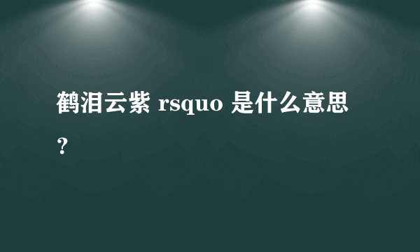 鹤泪云紫 rsquo 是什么意思？