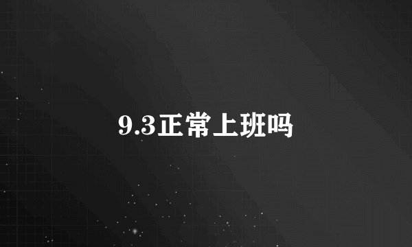 9.3正常上班吗