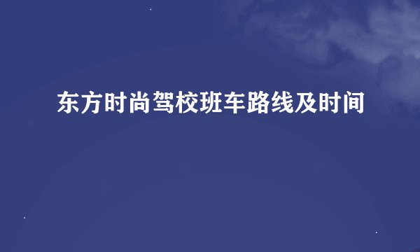 东方时尚驾校班车路线及时间