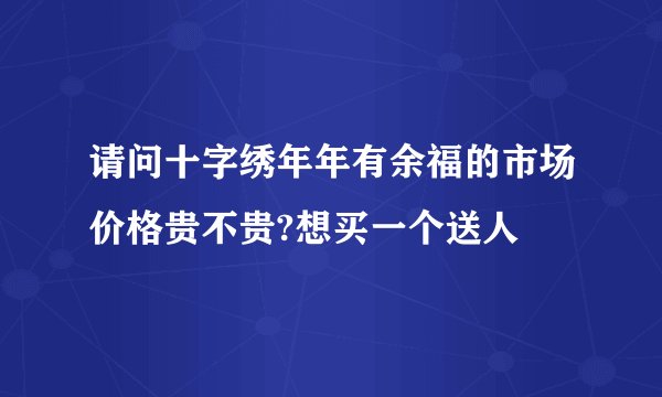 请问十字绣年年有余福的市场价格贵不贵?想买一个送人