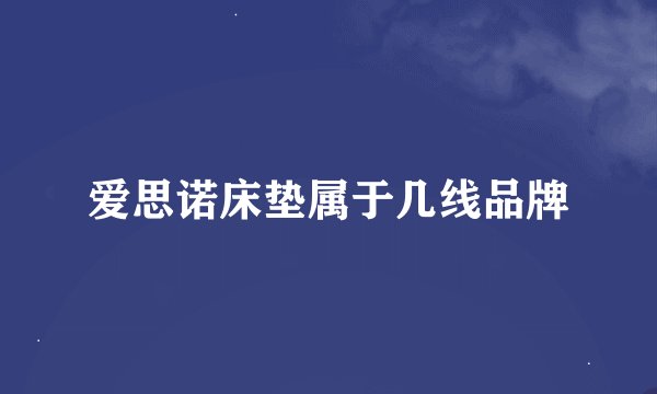 爱思诺床垫属于几线品牌