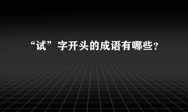 “试”字开头的成语有哪些？