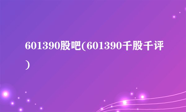 601390股吧(601390千股千评)