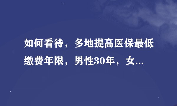 如何看待，多地提高医保最低缴费年限，男性30年，女性25年