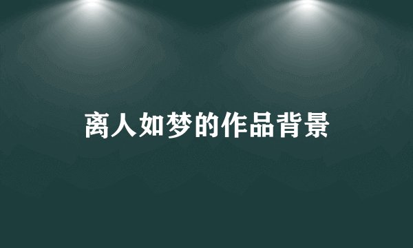 离人如梦的作品背景