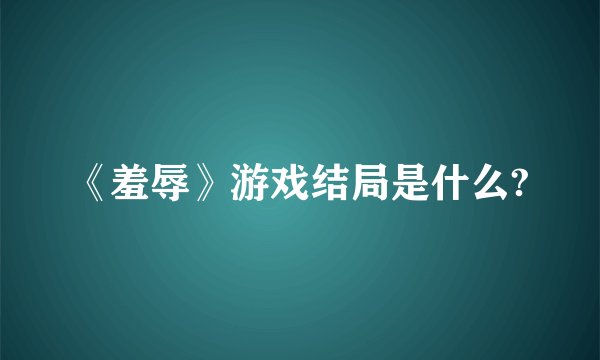 《羞辱》游戏结局是什么?