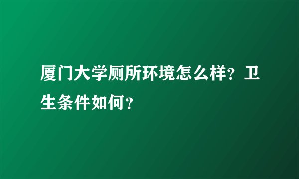 厦门大学厕所环境怎么样?卫生条件如何?