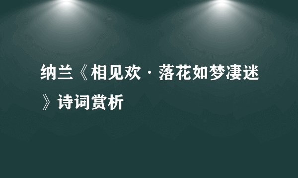纳兰《相见欢·落花如梦凄迷》诗词赏析