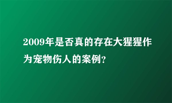 2009年是否真的存在大猩猩作为宠物伤人的案例？