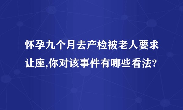 怀孕九个月去产检被老人要求让座,你对该事件有哪些看法?