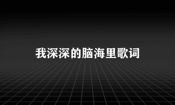 我深深的脑海里歌词