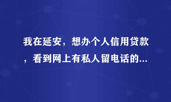 我在延安,想办个人信用贷款,看到网上有私人留电话的说能办,又怕被骗怎么办?