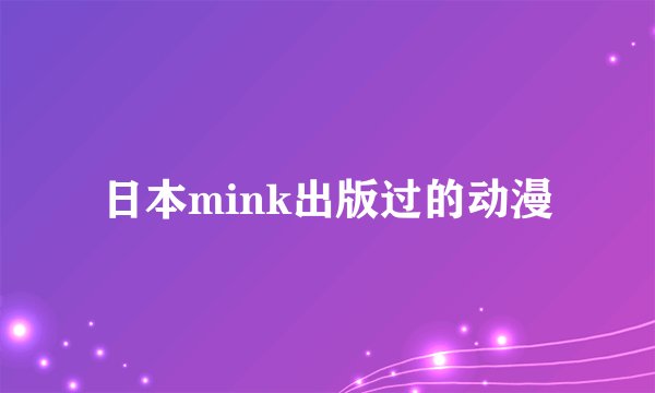 日本mink出版过的动漫