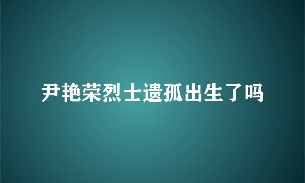 尹艳荣烈士遗孤出生了吗