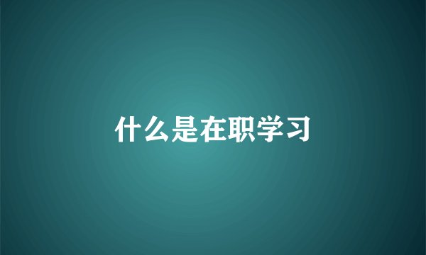 什么是在职学习