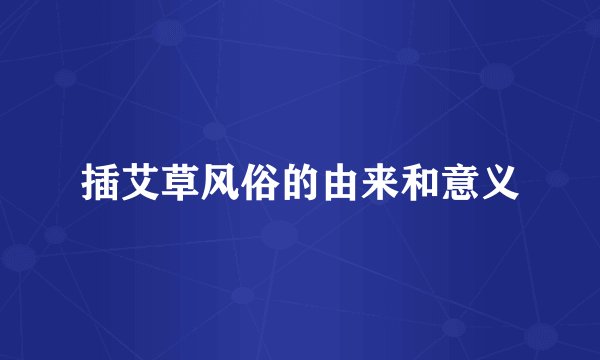 插艾草风俗的由来和意义