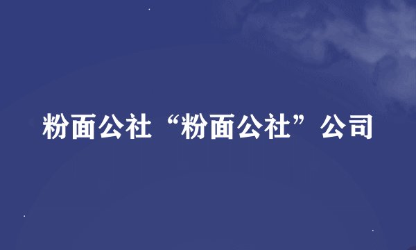 粉面公社“粉面公社”公司