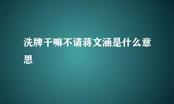 洗牌干嘛不请蒋文涵是什么意思