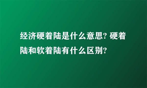 经济硬着陆是什么意思? 硬着陆和软着陆有什么区别?
