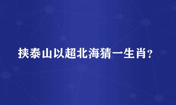 挟泰山以超北海猜一生肖？