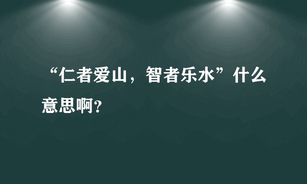 “仁者爱山，智者乐水”什么意思啊？