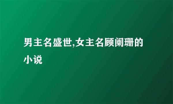男主名盛世,女主名顾阑珊的小说