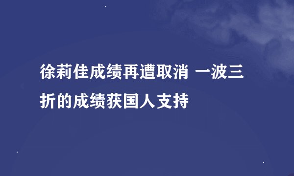 徐莉佳成绩再遭取消 一波三折的成绩获国人支持