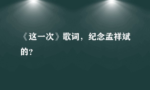 《这一次》歌词，纪念孟祥斌的？