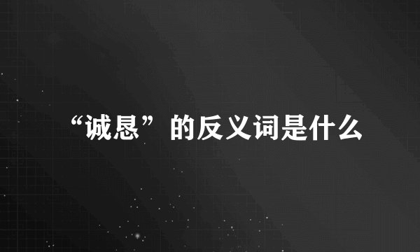 “诚恳”的反义词是什么