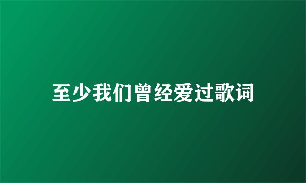 至少我们曾经爱过歌词