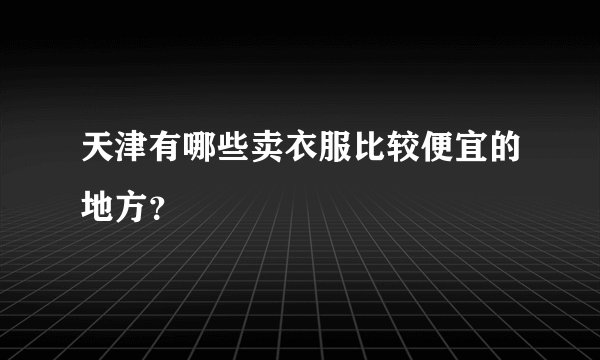 天津有哪些卖衣服比较便宜的地方？