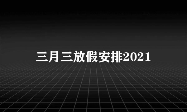 三月三放假安排2021