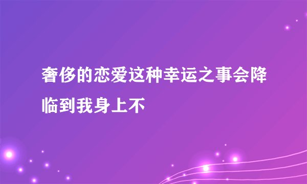 奢侈的恋爱这种幸运之事会降临到我身上不