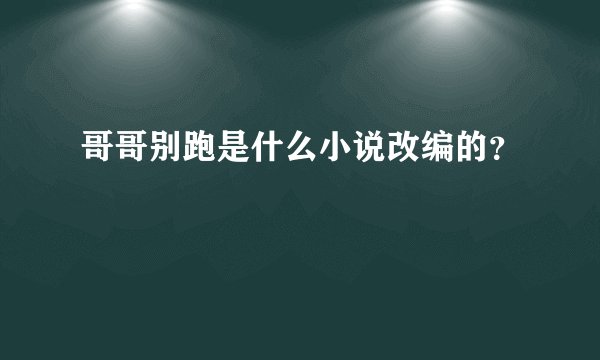 哥哥别跑是什么小说改编的？