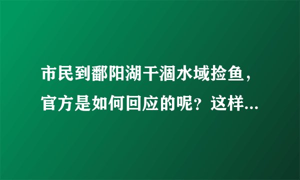 市民到鄱阳湖干涸水域捡鱼，官方是如何回应的呢？这样做有危险性吗？