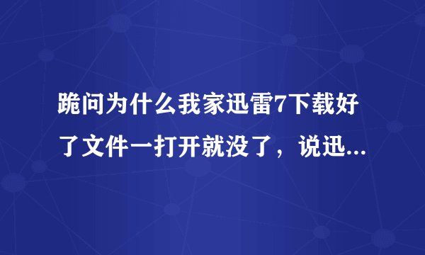 跪问为什么我家迅雷7下载好了文件一打开就没了，说迅雷不小心崩溃了。、。。。重装了也是如此。。